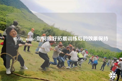 湖北如何做好拓展训练后的效果保持
